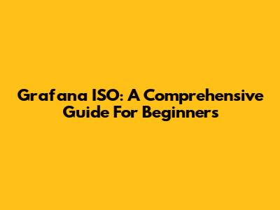 Grafana ISO: A Comprehensive Guide For Beginners