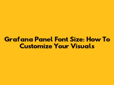 Grafana Panel Font Size: How To Customize Your Visuals