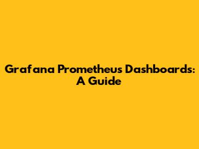 Grafana Prometheus Dashboards: A Guide