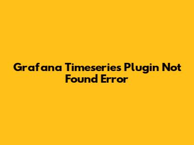 Grafana Timeseries Plugin Not Found Error