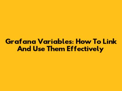Grafana Variables: How To Link And Use Them Effectively