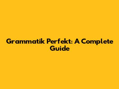 Grammatik Perfekt: A Complete Guide