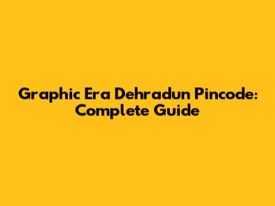 Graphic Era Dehradun Pincode: Complete Guide