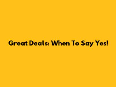 Great Deals: When To Say Yes!