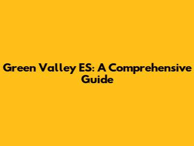 Green Valley ES: A Comprehensive Guide