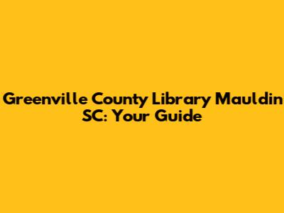Greenville County Library Mauldin SC: Your Guide