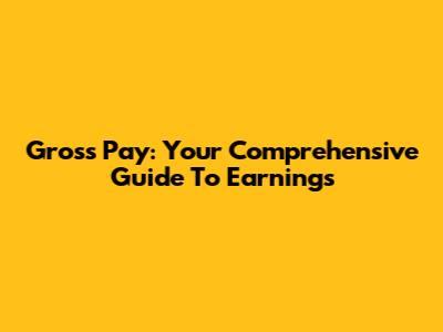 Gross Pay: Your Comprehensive Guide To Earnings