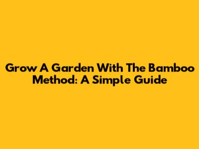 Grow A Garden With The Bamboo Method: A Simple Guide