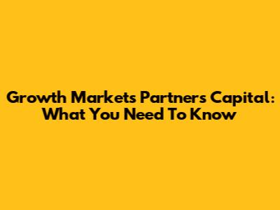 Growth Markets Partners Capital: What You Need To Know