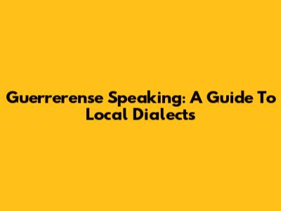 Guerrerense Speaking: A Guide To Local Dialects