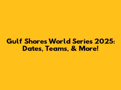 Gulf Shores World Series 2025: Dates, Teams, & More!