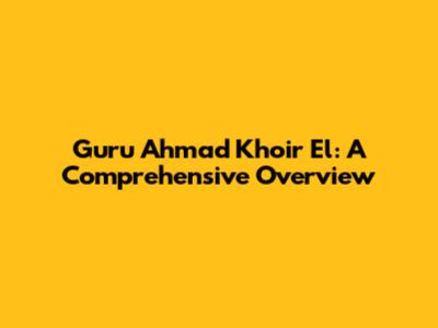 Guru Ahmad Khoir El: A Comprehensive Overview