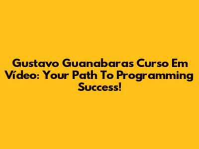 Gustavo Guanabara's Curso Em Vídeo: Your Path To Programming Success!