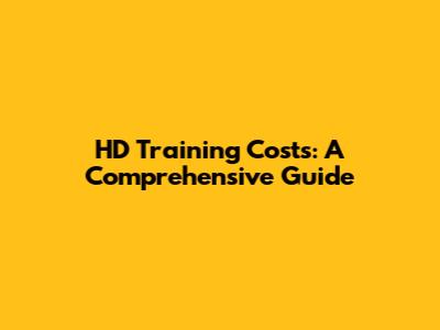 HD Training Costs: A Comprehensive Guide