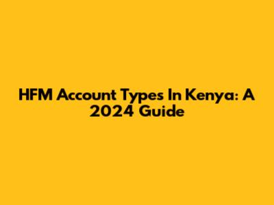HFM Account Types In Kenya: A 2024 Guide