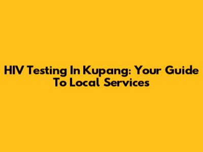 HIV Testing In Kupang: Your Guide To Local Services