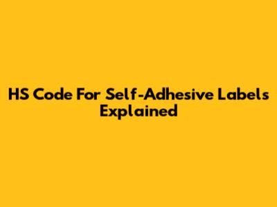 HS Code For Self-Adhesive Labels Explained