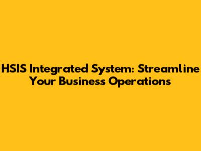 HSIS Integrated System: Streamline Your Business Operations