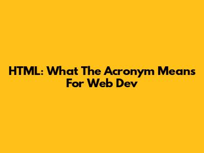 HTML: What The Acronym Means For Web Dev
