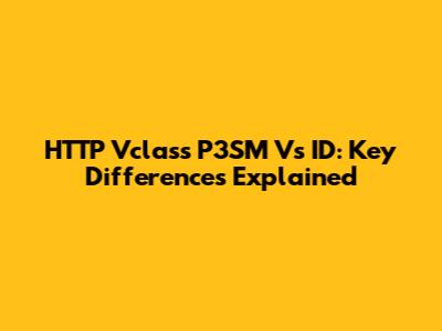 HTTP Vclass P3SM Vs ID: Key Differences Explained