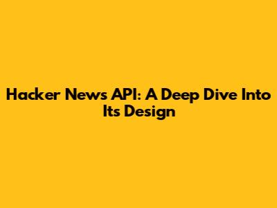 Hacker News API: A Deep Dive Into Its Design
