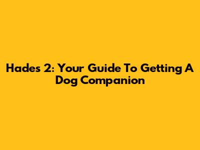Hades 2: Your Guide To Getting A Dog Companion