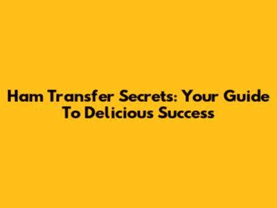 Ham Transfer Secrets: Your Guide To Delicious Success