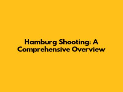 Hamburg Shooting: A Comprehensive Overview