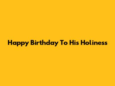 Happy Birthday To His Holiness