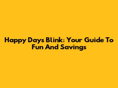Happy Days Blink: Your Guide To Fun And Savings