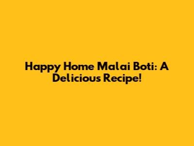 Happy Home Malai Boti: A Delicious Recipe!