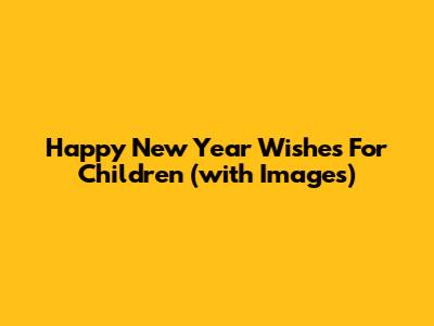 Happy New Year Wishes For Children (with Images)