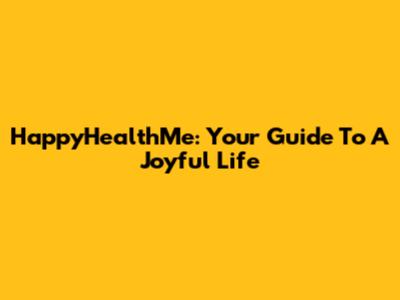HappyHealthMe: Your Guide To A Joyful Life