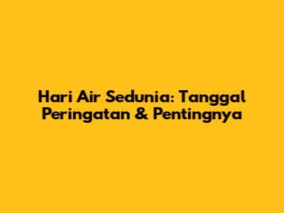 Hari Air Sedunia: Tanggal Peringatan & Pentingnya