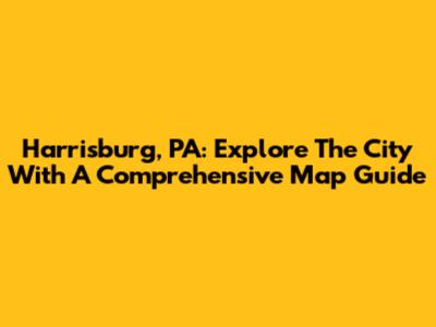 Harrisburg, PA: Explore The City With A Comprehensive Map Guide