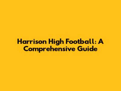 Harrison High Football: A Comprehensive Guide