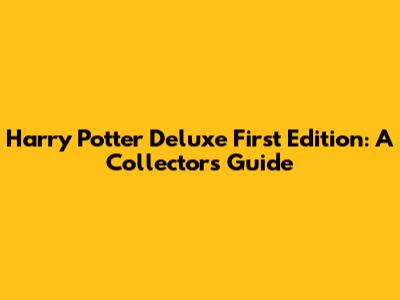 Harry Potter Deluxe First Edition: A Collector's Guide