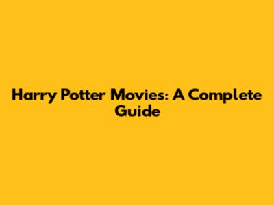 Harry Potter Movies: A Complete Guide