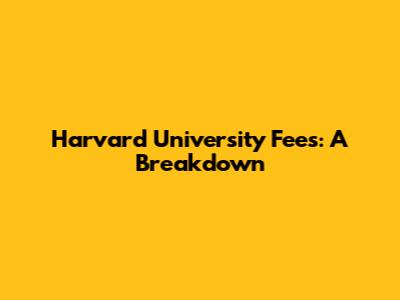 Harvard University Fees: A Breakdown