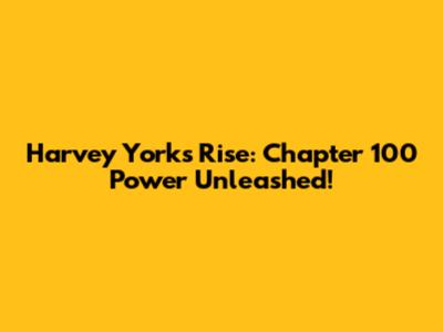 Harvey York's Rise: Chapter 100 Power Unleashed!