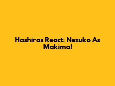 Hashiras React: Nezuko As Makima!
