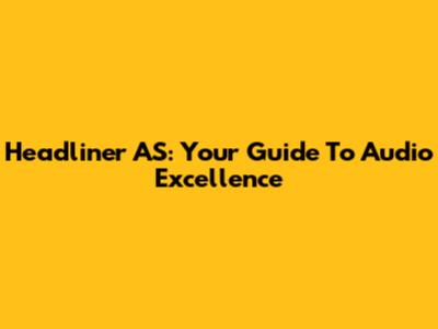 Headliner AS: Your Guide To Audio Excellence