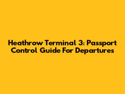 Heathrow Terminal 3: Passport Control Guide For Departures