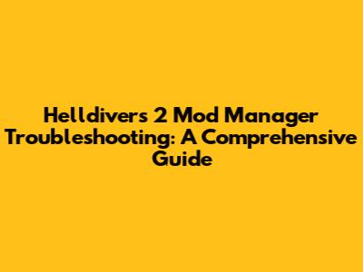 Helldivers 2 Mod Manager Troubleshooting: A Comprehensive Guide