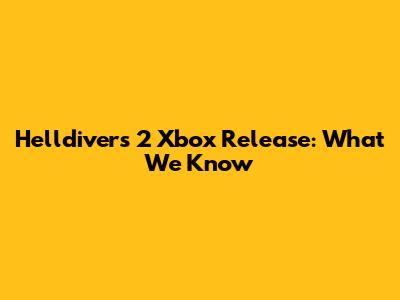 Helldivers 2 Xbox Release: What We Know