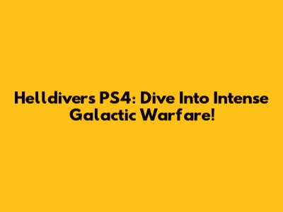 Helldivers PS4: Dive Into Intense Galactic Warfare!