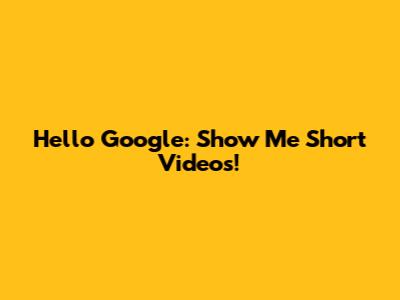 Hello Google: Show Me Short Videos!