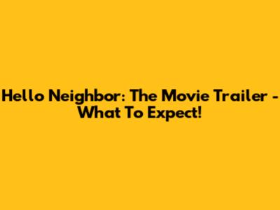 Hello Neighbor: The Movie Trailer - What To Expect!