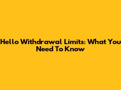 Hello Withdrawal Limits: What You Need To Know
