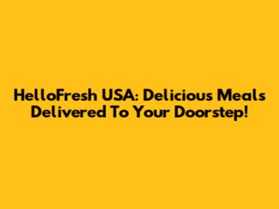 HelloFresh USA: Delicious Meals Delivered To Your Doorstep!